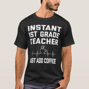 Instant 1st Grade Teacher Just Add Coffee Coffee P T-Shirt