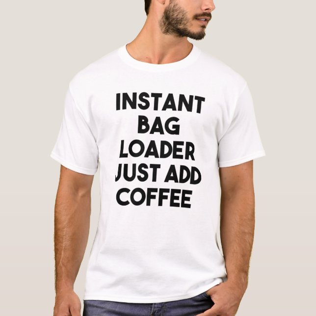 Instant Bag Loader Just Add Coffee T-Shirt (Front)