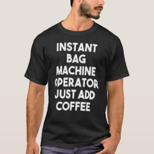 Instant Bag Machine Operator Just Add Coffee T-Shirt