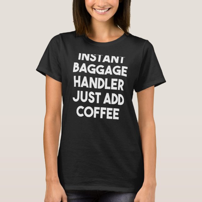 Instant Baggage Handler Just Add Coffee T-Shirt (Front)
