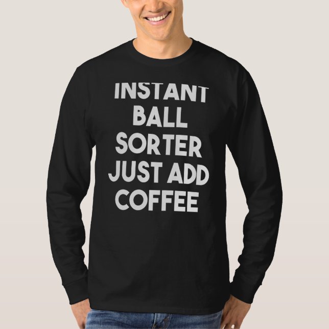 Instant Ball Sorter Just Add Coffee T-Shirt (Front)