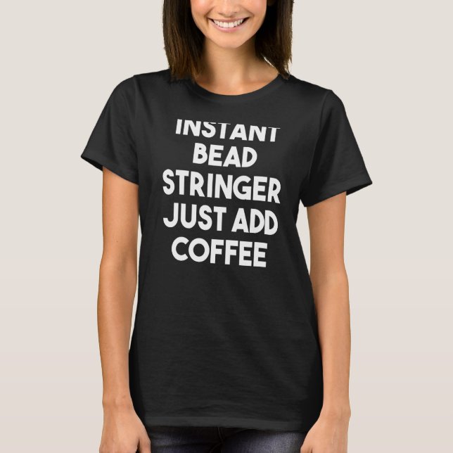 Instant Bead Stringer Just Add Coffee T-Shirt (Front)