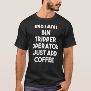 Instant Bin Tripper Operator Just Add Coffee T-Shirt