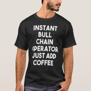 Instant Bull Chain Operator Just Add Coffee T-Shirt