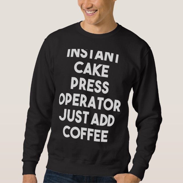 Instant Cake Press Operator Just Add Coffee Sweatshirt (Front)