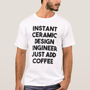 Instant Ceramic Design Engineer Just Add Coffee T-Shirt