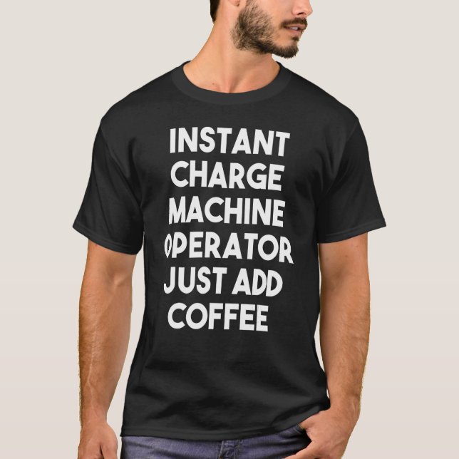 Instant Charge Machine Operator Just Add Coffee T-Shirt (Front)