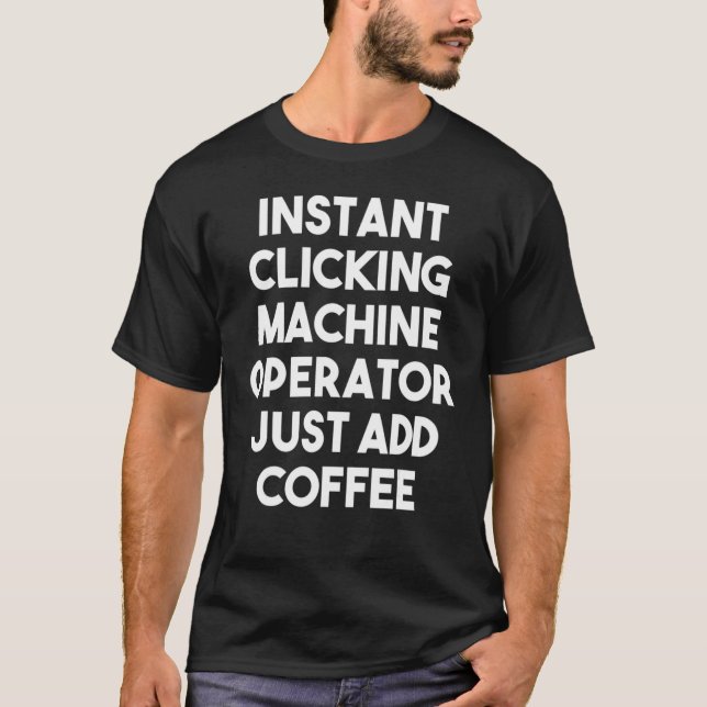 Instant Clicking Machine Operator Just Add Coffee T-Shirt (Front)