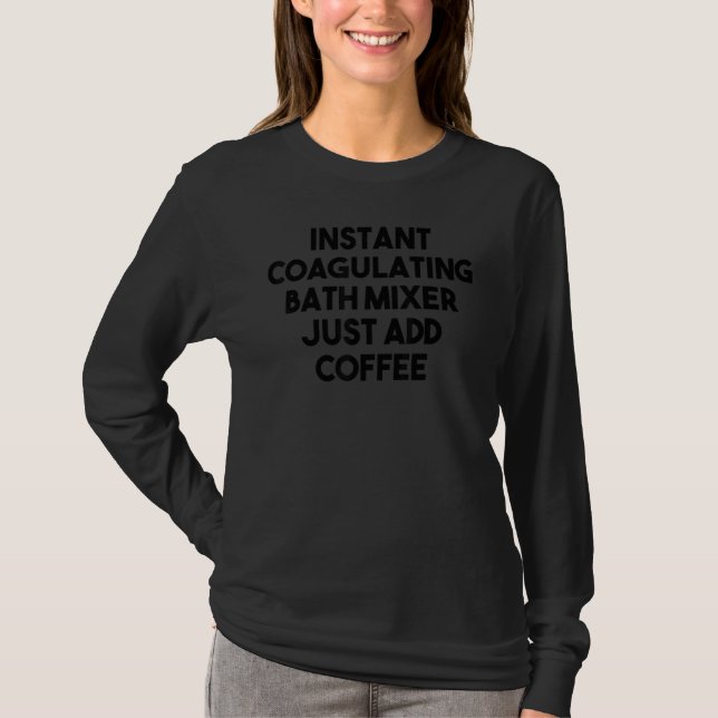 Instant Coagulating Bath Mixer Just Add Coffee T-Shirt (Front)
