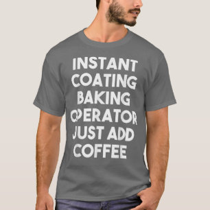 Instant Coating Baking Operator Just Add Coffee T- T-Shirt