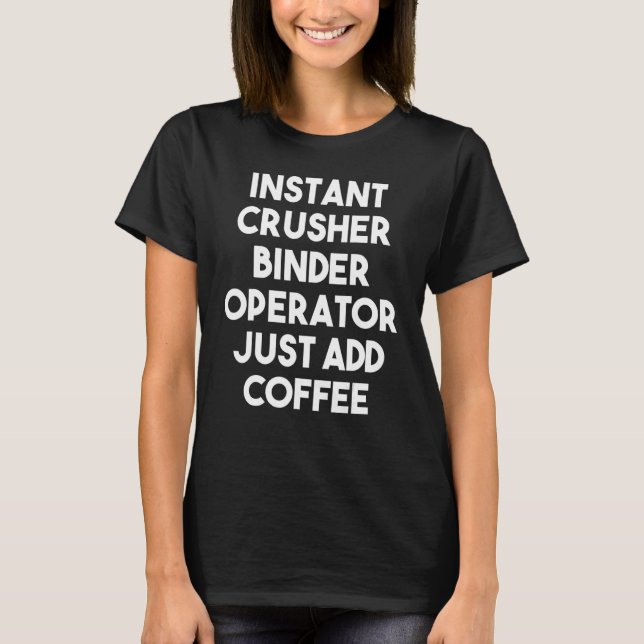 Instant Crusher Binder Operator Just Add Coffee T-Shirt (Front)