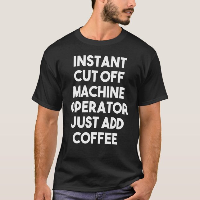 Instant Cut Off Machine Operator Just Add Coffee T-Shirt (Front)