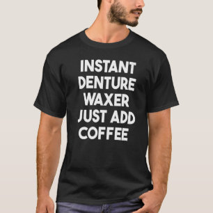 Instant Denture Waxer Just Add Coffee T-Shirt