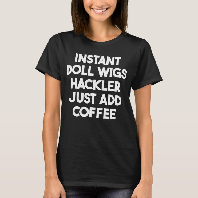 Instant Doll Wigs Hackler Just Add Coffee  1 T-Shirt (Front)