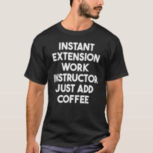 Instant Extension Work Instructor Just Add Coffee T-Shirt