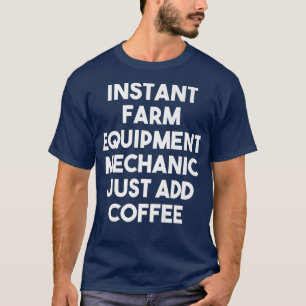 Instant Farm Equipment Mechanic Just Add Coffee F T-Shirt