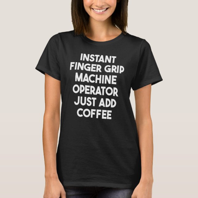 Instant Finger Grip Machine Operator Just Add Coff T-Shirt (Front)