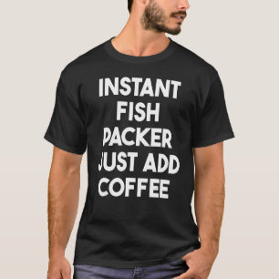 Instant Fish Packer Just Add Coffee T-Shirt