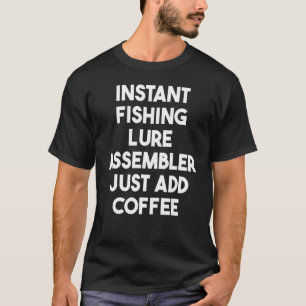 Instant Fishing Lure Assembler Just Add Coffee T-Shirt
