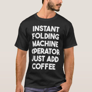 Instant Folding Machine Operator Just Add Coffee T-Shirt