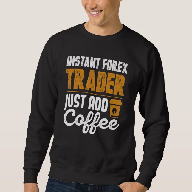 Instant Forex Trader Just Add Coffee Sweatshirt (Front)