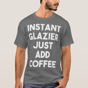 Instant Glazier Just Add Coffee Funny Glazier Pre T-Shirt