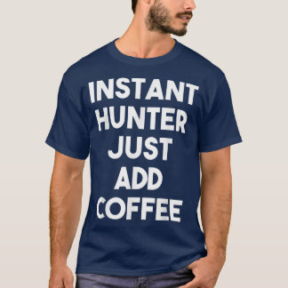 Instant Hunter Just Add Coffee  Funny Hunter  T-Shirt