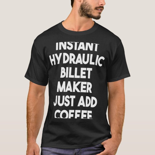 Instant Hydraulic Billet Maker Just Add Coffee T-Shirt (Front)