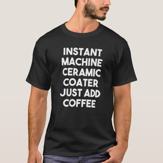 Instant Machine Ceramic Coater Just Add Coffee T-Shirt (Front)