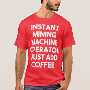Instant Mining Machine Operator Just Add CoffeeFun T-Shirt
