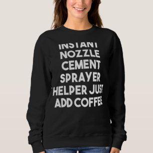 Instant Nozzle Cement Sprayer Helper Just Add Coff Sweatshirt