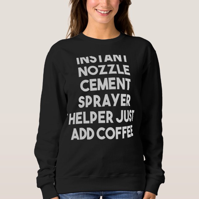 Instant Nozzle Cement Sprayer Helper Just Add Coff Sweatshirt (Front)