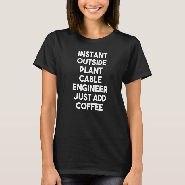 Instant Outside Plant Cable Engineer Just Add Coff T-Shirt (Front)