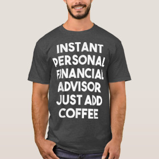 Instant Personal Financial Advisor Just Add Coffee T-Shirt