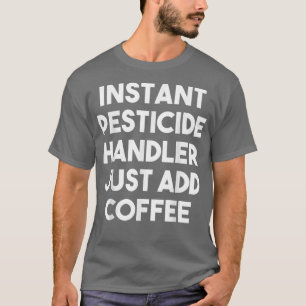 Instant Pesticide Handler Just Add Coffee  Funny  T-Shirt