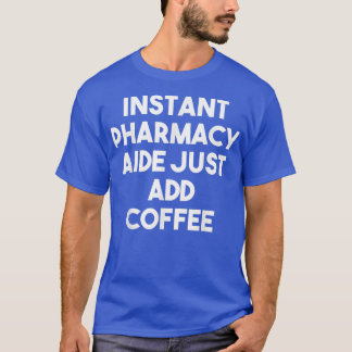 Instant Pharmacy Aide Just Add Coffee  Funny Pharm T-Shirt