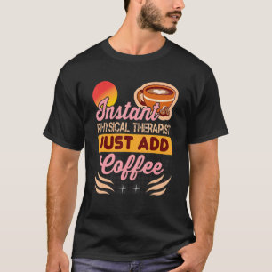 Instant Physical Therapist Just Add Coffee for The T-Shirt