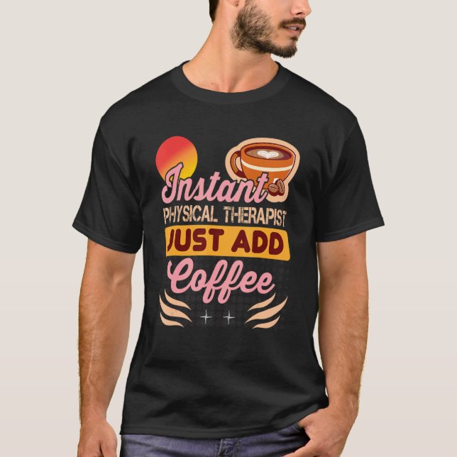 Instant Physical Therapist Just Add Coffee for The T-Shirt (Front)