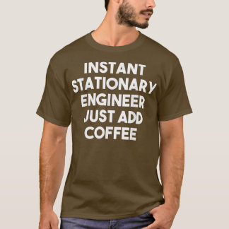 Instant Stationary Engineer Just Add Coffee  Funny T-Shirt