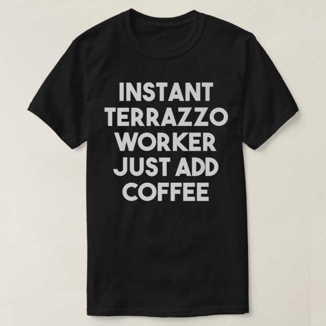 Instant Terrazzo Worker Just Add Coffee - Funny Pr T-Shirt (Design Front)