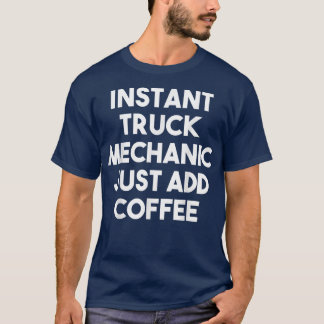 Instant Truck Mechanic Just Add Coffee - Funny  T-Shirt