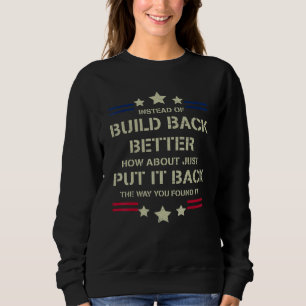 Instead Of Build Back Better How About Just Put It Sweatshirt