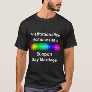 Institutionalize Homosexuals..Support Gay Marriage T-Shirt
