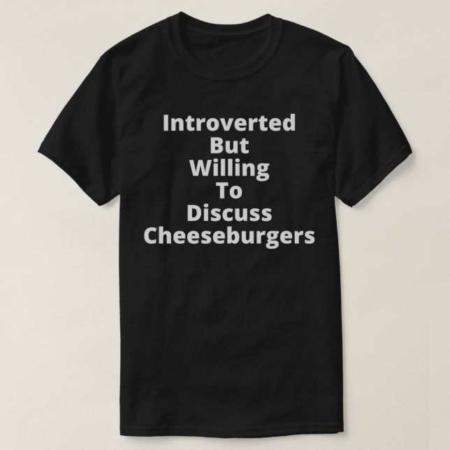 Introverted But Willing To Discuss Cheeseburgers d T-Shirt (Design Front)