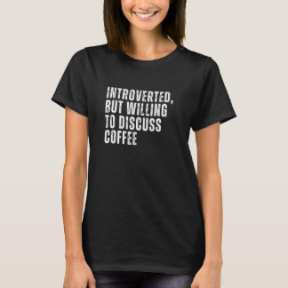 Introverted But Willing to Discuss Coffee Introver T-Shirt