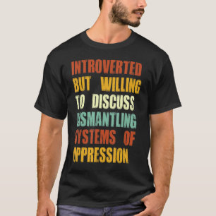 Introverted But Willing To Discuss Dismantling Sys T-Shirt