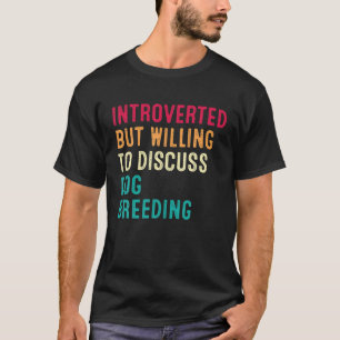 Introverted But Willing To Discuss Dog Breeding T-Shirt