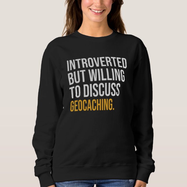 Introverted But Willing To Discuss Geocaching Sweatshirt (Front)