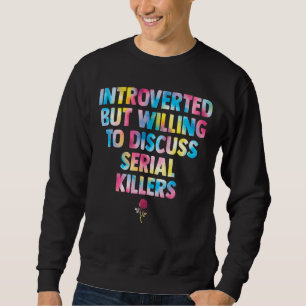 introverted but willing to discuss serial killers  sweatshirt
