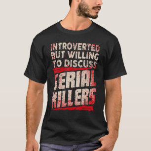 Introverted But Willing To Discuss Serial Killers T-Shirt
